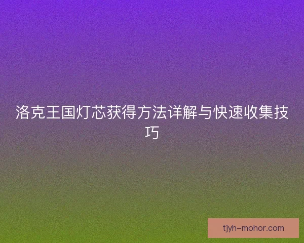 洛克王国灯芯获得方法详解与快速收集技巧